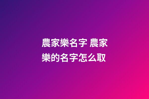 農家樂名字 農家樂的名字怎么取-第1張-公司起名-玄機派